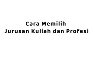 Cara Memilih Jurusan Kuliah dan Profesi